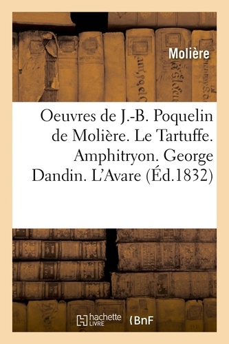 Oeuvres de J.-B. Poquelin de Molière. Le Tartuffe. Amphitryon. George Dandin. L'Avare (Éd.1832)