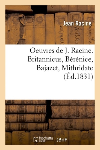 Oeuvres de J. Racine. Britannicus, Bérénice, Bajazet, Mithridate (Éd.1831)