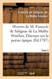 François de Salignac de La Mothe Fénelon - Oeuvres de M. François de Salignac de La Mothe Fénélon, Tome 5. Discours sur la poésie épique.