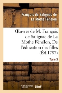 François de Salignac de La Mothe Fénelon - Oeuvres de M. François de Salignac de La Mothe Fénélon, Tome 3. De l'éducation des filles.