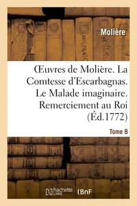 Oeuvres de Molière. Tome 8 La Comtesse d'Escarbagnas. Le Malade imaginaire. Remerciement au Roi