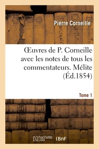 Oeuvres de P. Corneille avec les notes de tous les commentateurs. Tome 1 Mélite