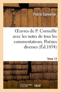 Pierre Corneille - Oeuvres de P. Corneille avec les notes de tous les commentateurs. Tome 12 Poésies diverses.