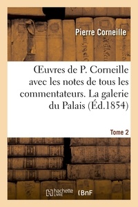 Pierre Corneille - Oeuvres de P. Corneille avec les notes de tous les commentateurs. Tome 2 La galerie du Palais.