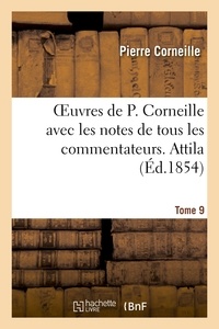 Pierre Corneille - Oeuvres de P. Corneille avec les notes de tous les commentateurs. Tome 9 Attila.