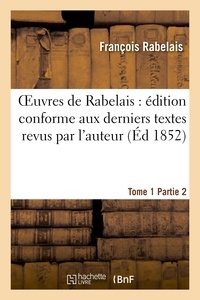 François Rabelais - Oeuvres de Rabelais : édition conforme aux derniers textes revus par l'auteur. Tome 1, Partie 2.