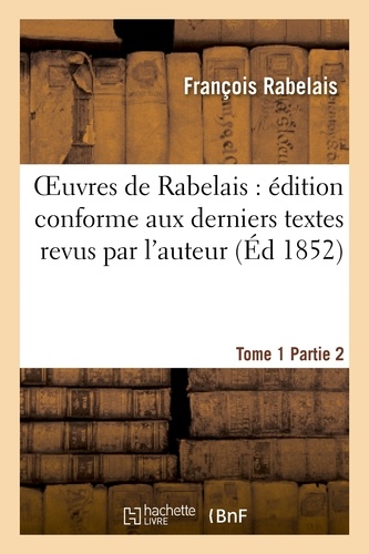 Oeuvres de Rabelais : édition conforme aux derniers textes revus par l'auteur. Tome 1, Partie 2