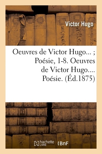 Oeuvres de Victor Hugo... ; Poésie, 1-8. Oeuvres de Victor Hugo.... Poésie. (Éd.1875)