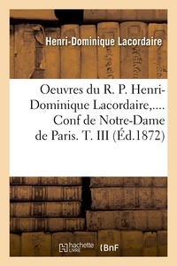 Henri-Dominique Lacordaire - Oeuvres du R. P. Henri-Dominique Lacordaire,.... Conf de Notre-Dame de Paris. T. III (Éd.1872).