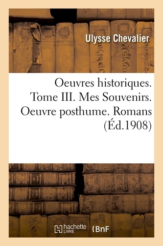 Ulysse Chevalier - Oeuvres historiques. Tome III. Mes Souvenirs. Oeuvre posthume. Romans.