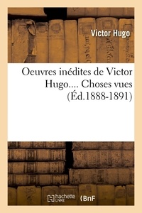 Victor Hugo - Oeuvres inédites de Victor Hugo.... Choses vues (Éd.1888-1891).