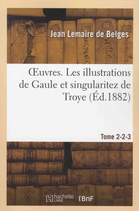 Jean Lemaire de Belges - Oeuvres - Tome 2, Les illustrations de Gaule et singularitez de Troye, Tomes 2 et 3.