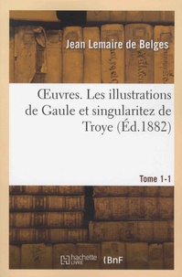 Jean Lemaire de Belges - Oeuvres - Tome 1, Les illustrations de Gaule et singularitez de Troye, Tome 1.