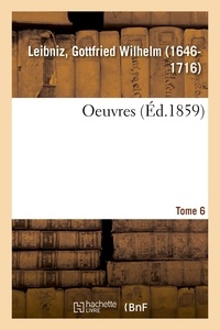 Gottfried Wilhelm Leibniz - Oeuvres. Tome 6.