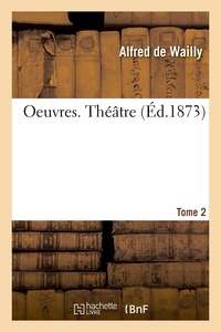 Alfred Wailly et Jules Wailly - Oeuvres. Théâtre. Tome 2.