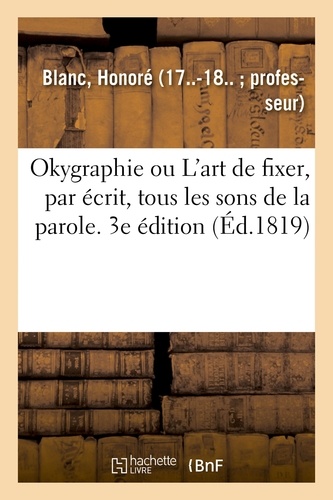 Okygraphie ou L'art de fixer, par écrit, tous les sons de la parole. 3e édition