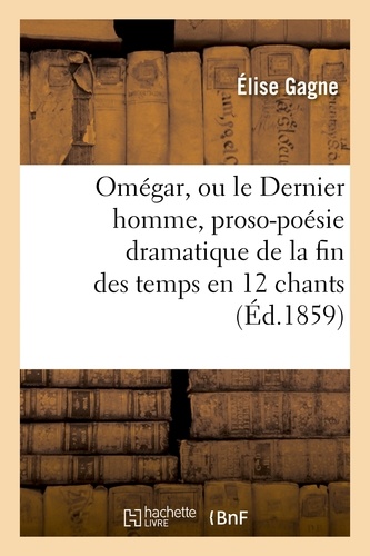 Élise Gagne - Omégar, ou le Dernier homme, proso-poésie dramatique de la fin des temps en 12 chants.