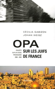 Cécilia Gabizon et Johan Weisz - OPA sur les Juifs de France - Enquête sur un Exode progrmmé (2000-2005).