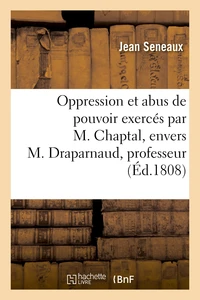 Oppression et abus de pouvoir exercés par M. Chaptal, envers M. Draparnaud, professeur