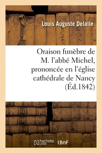 Oraison funèbre de M. l'abbé Michel, prononcée en l'église cathédrale de Nancy, le 29 novembre 1842