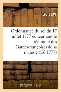 Ordonnance du roi du 17 juillet 1777, concernant le régiment des Gardes-françoises de sa majesté