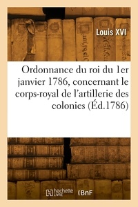 Xvi Louis - Ordonnance du roi du 1er janvier 1786, concernant le corps-royal de l'artillerie des colonies.