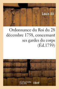 Ordonnance du Roi du 28 décembre 1758, concernant ses gardes du corps, leur résidence
