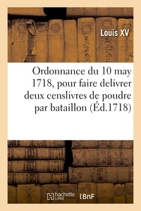 Xv Louis - Ordonnance du roy du 10 may 1718, pour faire delivrer pendant l'esté prochain et les suivans - en temps de paix, deux censlivres de poudre par bataillon aux troupes d'infanterie.