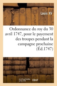 Xv Louis - Ordonnance du roy du 30 avril 1747, portant règlement pour le payement des troupes de Sa Majeté - pendant la campagne prochaine.
