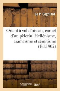 Orient à vol d'oiseau, carnet d'un pèlerin. Hellénisme, aramaïsme et sémitisme