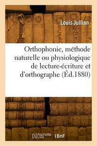 Louis Jullian - Orthophonie, méthode naturelle ou physiologique de lecture-écriture et d'orthographe.