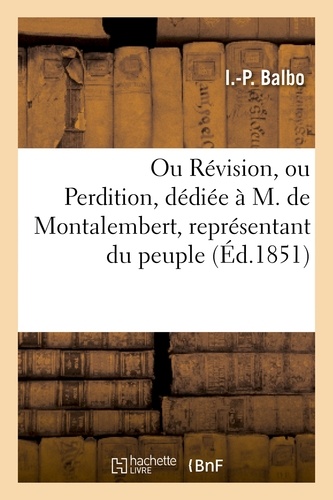 Ou Révision, ou Perdition, dédiée à M. de Montalembert, représentant du peuple