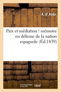 A. Asda (d') - Paix et médiation ! mémoire en défense de la nation espagnole, adressé à S. M. le roi des français.