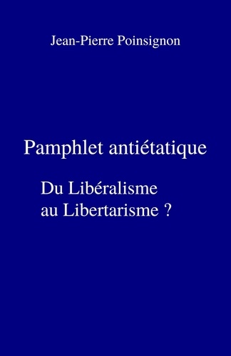 Jean-Pierre Poinsignon - Pamphlet antiétatique - Du libéralisme au libertarisme ?.