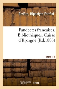 Hippolyte-Ferréol Rivière - Pandectes françaises. Tome 13. Bibliothèques. Caisse d'Epargne.