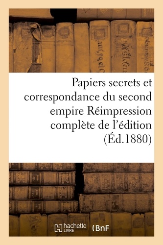 Papiers secrets et correspondance du second empire Réimpression complète de l'édition