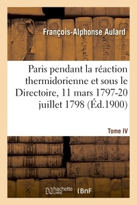 François-Alphonse Aulard - Paris pendant la réaction thermidorienne et sous le Directoire 11 mars 1797-20 juillet 1798. Tome IV.