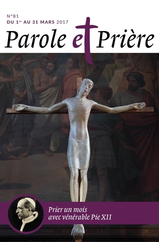Loïc Mérian - Parole et Prière N° 81, mars 2017 : Prier un mois avec le vénérable Pie XII.