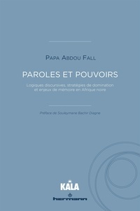 Papa Abdou Fall - Paroles et pouvoirs - Logiques discursives, stratégies de domination et enjeux de mémoire en Afrique noire.
