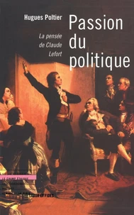 PASSION DU POLITIQUE. La pensée de Claude Lefort