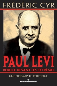 Frédéric Cyr - Paul Levi, rebelle devant les extrêmes - Une biographie politique.