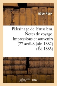 Abbé Roux - Pélerinage de Jérusalem. Notes de voyage. Impressions et souvenirs (27 avril-8 juin 1882).