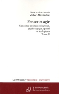 Victor Alexandre - Penser et agir - Contextes psychosociologique, psychologique, spatial et écologique Tome 2.