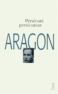 Louis Aragon - Persécuté, persécuteur - Poèmes.