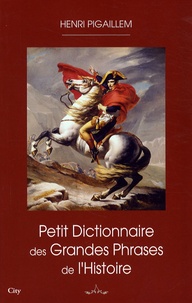 Henri Pigaillem - Petit dictionnaire des grandes phrases de l'Histoire.