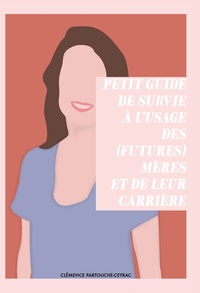 Clémence Partouche-Ceyrac - Petit guide de survie à l'usage des (futures) mères et de leur carrière  - 7 clés pour allier vie professionnelle et familiale.