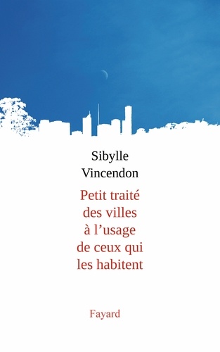 Sibylle Vincendon - Petit traité des villes à l'usage de ceux qui les habitent.