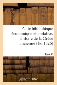 Petite bibliothèque économique et portative. Tome VI. Histoire de la Grèce ancienne