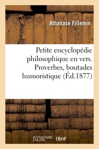 Athanase Fillemin - Petite encyclopédie philosophique en vers. Proverbes, boutades humoristiques, menus propos.