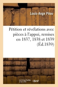  PITOU-L-A - Pétition et révélations avec pièces à l'appui, remises en 1837, 1838 et 1839 aux deux Chambres.